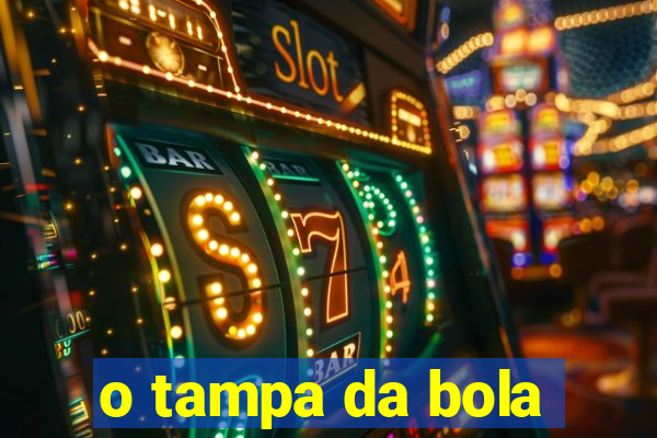 o tampa da bola